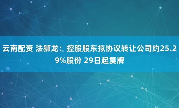 云南配资 法狮龙：控股股东拟协议转让公司约25.29%股份 29日起复牌