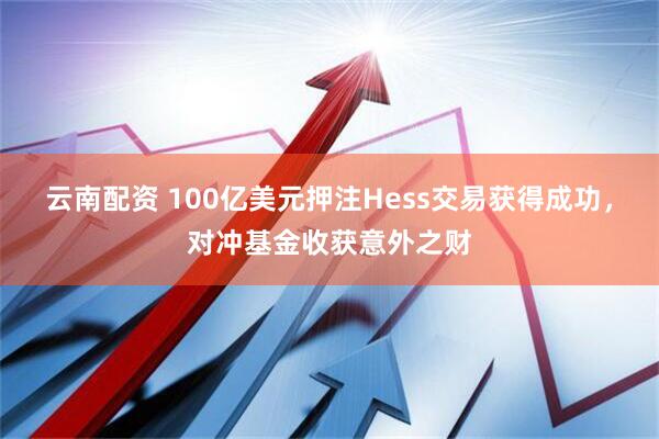 云南配资 100亿美元押注Hess交易获得成功，对冲基金收获意外之财